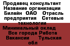 Продавец-консультант › Название организации ­ Билайн, ОАО › Отрасль предприятия ­ Сетевые технологии › Минимальный оклад ­ 1 - Все города Работа » Вакансии   . Тульская обл.